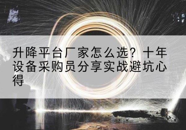 郴州升降平台厂家-怎么选？十年设备采购员分享实战避坑心得