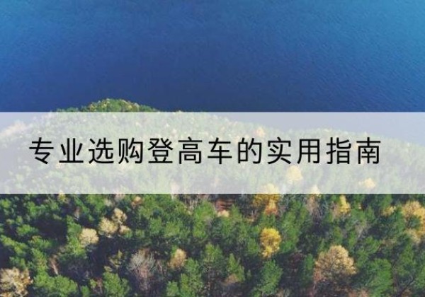 郴州电动登高车厂家推荐-专业选购登高车的实用指南